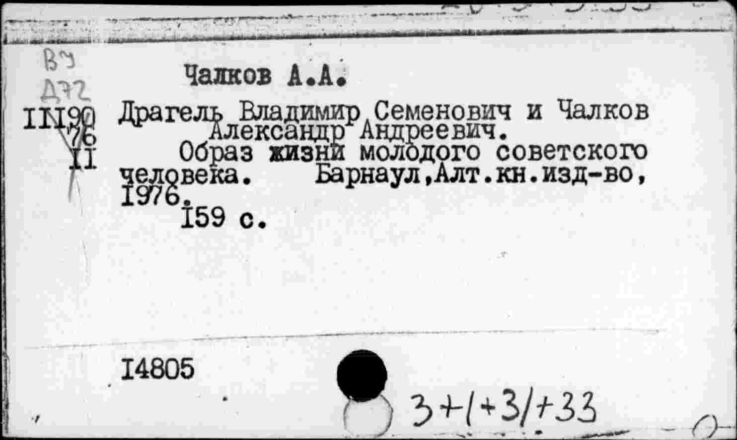 ﻿Чалков А.А.
Драгель Владимир Семенович и Чалков л Александр Андреевич. Образ жизни молодого советского человека.	Барнаул,Алт.кн.изд-во,
* 159 с.
14805
